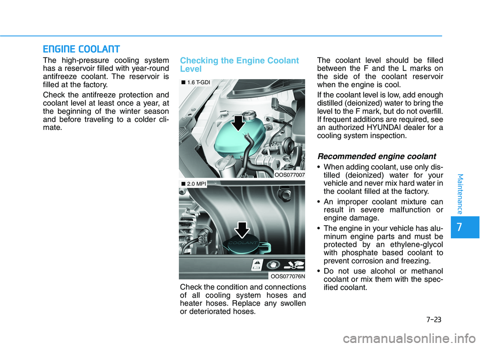 HYUNDAI KONA 2021 Owners Manual 7-23
7
Maintenance
E EN
NG
GI
IN
NE
E
C
CO
OO
OL
LA
AN
NT
T
The high-pressure cooling system
has a reservoir filled with year-round
antifreeze coolant. The reservoir is
filled at the factory.
Check HYUNDAI KONA 2021 Owners Manual 7-23
7
Maintenance
E EN
NG
GI
IN
NE
E
C
CO
OO
OL
LA
AN
NT
T
The high-pressure cooling system
has a reservoir filled with year-round
antifreeze coolant. The reservoir is
filled at the factory.
Check