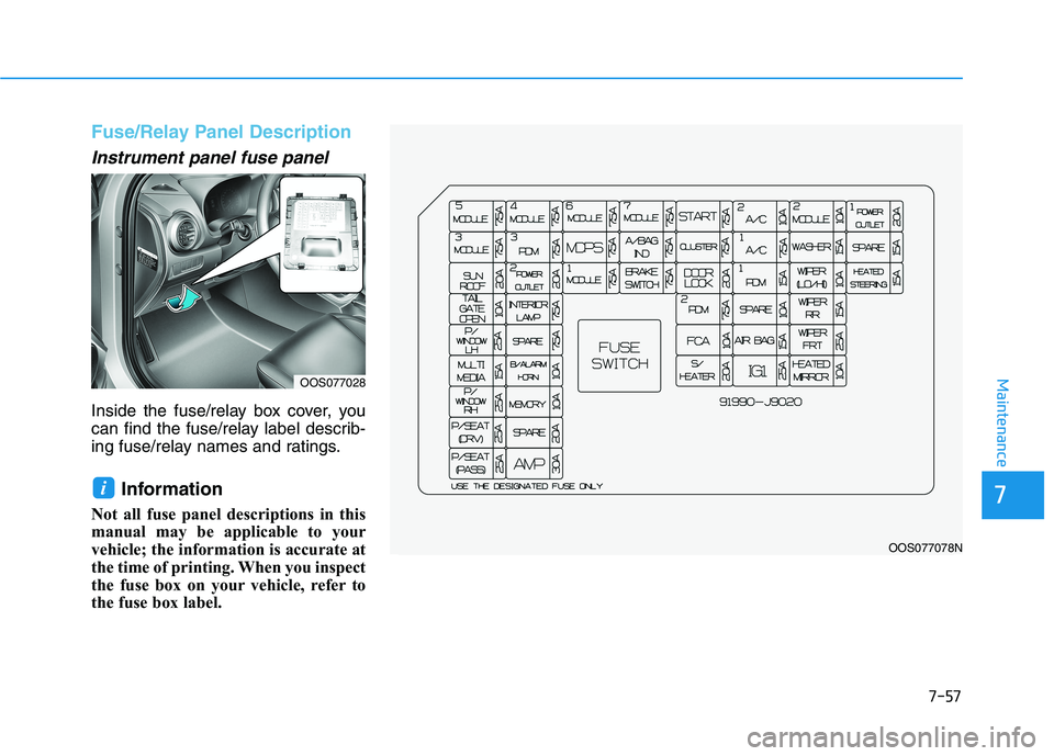 HYUNDAI KONA 2021  Owners Manual 7-57
7
Maintenance
Fuse/Relay Panel Description
Instrument panel fuse panel  
Inside the fuse/relay box cover, you
can find the fuse/relay label describ-
ing fuse/relay names and ratings.
Information 