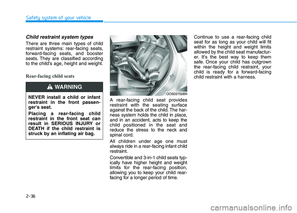 HYUNDAI KONA 2021  Owners Manual 2-36
Safety system of your vehicle
Child restraint system types 
There are three main types of child
restraint systems: rear-facing seats,
forward-facing seats, and booster
seats. They are classified 