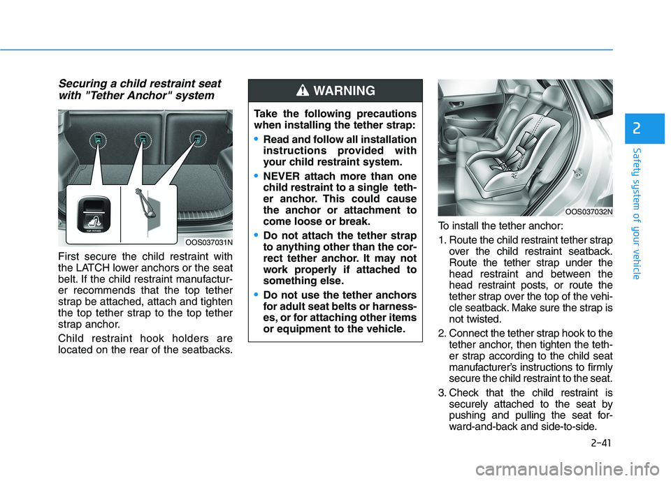HYUNDAI KONA 2021 Owners Manual 2-41
Safety system of your vehicle
2
Securing a child restraint seat
with "Tether Anchor" system
First secure the child restraint with
the LATCH lower anchors or the seat
belt. If the child restraint HYUNDAI KONA 2021 Owners Manual 2-41
Safety system of your vehicle
2
Securing a child restraint seat
with "Tether Anchor" system
First secure the child restraint with
the LATCH lower anchors or the seat
belt. If the child restraint