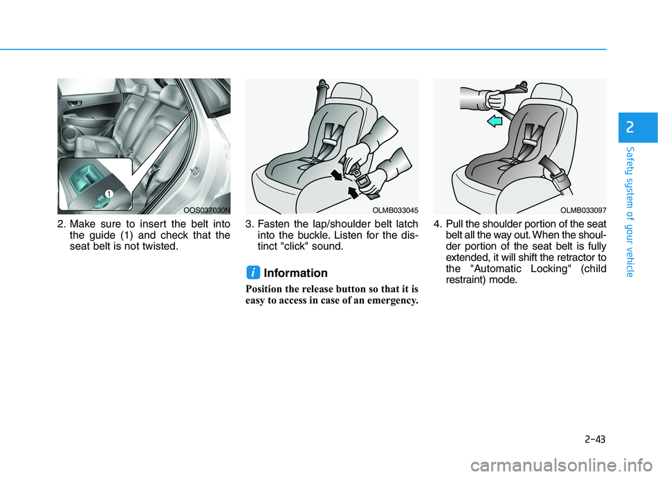 HYUNDAI KONA 2021  Owners Manual 2-43
Safety system of your vehicle
2
2. Make sure to insert the belt into
the guide (1) and check that the
seat belt is not twisted.3. Fasten the lap/shoulder belt latch
into the buckle. Listen for th