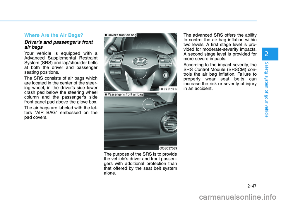 HYUNDAI KONA 2021 Owners Manual 2-47
Safety system of your vehicle
2
Where Are the Air Bags?
Drivers and passengers front
air bags
Your vehicle is equipped with a
Advanced Supplemental Restraint
System (SRS) and lap/shoulder bel HYUNDAI KONA 2021 Owners Manual 2-47
Safety system of your vehicle
2
Where Are the Air Bags?
Drivers and passengers front
air bags
Your vehicle is equipped with a
Advanced Supplemental Restraint
System (SRS) and lap/shoulder bel
