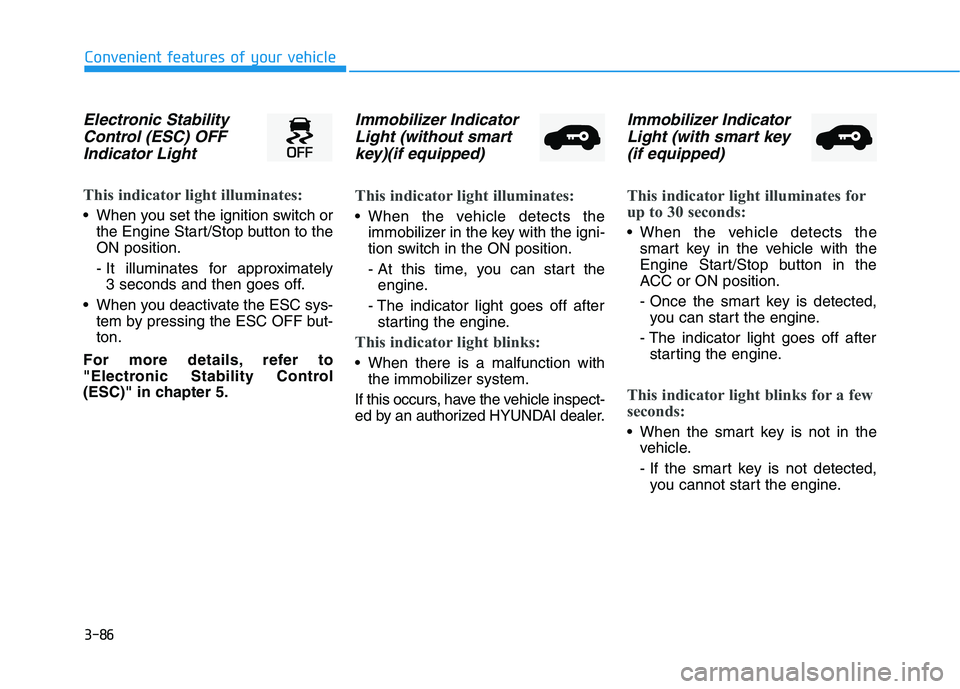 HYUNDAI PALISADE 2021  Owners Manual 3-86
Convenient features of your vehicle
Electronic Stability
Control (ESC) OFF
Indicator Light 
This indicator light illuminates:
 When you set the ignition switch or
the Engine Start/Stop button to 