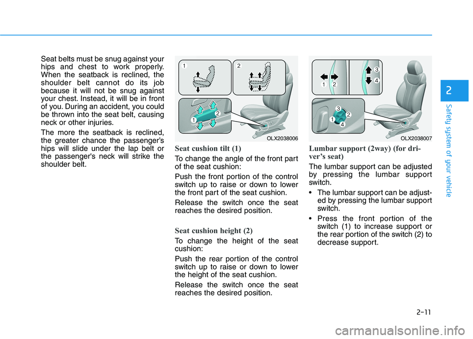 HYUNDAI PALISADE 2021  Owners Manual 2-11
Safety system of your vehicle
2
Seat belts must be snug against your
hips and chest to work properly.
When the seatback is reclined, the
shoulder belt cannot do its job
because it will not be snu