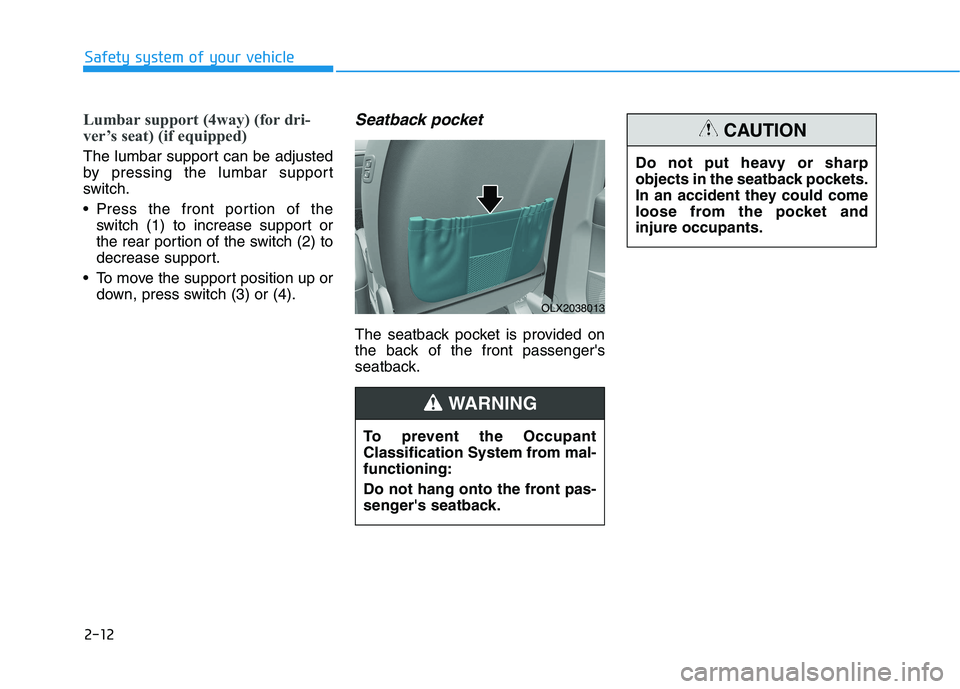 HYUNDAI PALISADE 2021  Owners Manual 2-12
Safety system of your vehicle
Lumbar support (4way) (for dri-
ver’s seat) (if equipped)
The lumbar support can be adjusted
by pressing the lumbar support
switch.
 Press the front portion of the