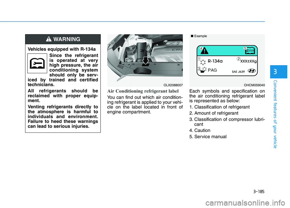 HYUNDAI PALISADE 2021  Owners Manual 3-185
Convenient features of your vehicle
3
Air Conditioning refrigerant label
You can find out which air condition-
ing refrigerant is applied to your vehi-
cle on the label located in front of
engin