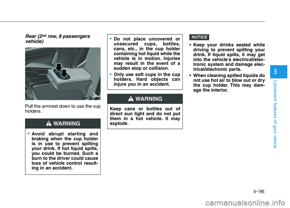 HYUNDAI PALISADE 2021  Owners Manual 3-195
Convenient features of your vehicle
3
Rear (2ndrow, 8 passengers
vehicle)
Pull the armrest down to use the cup
holders. Keep your drinks sealed while
driving to prevent spilling your
drink. If l