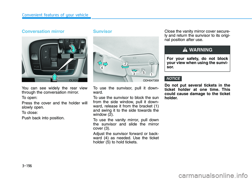 HYUNDAI PALISADE 2021  Owners Manual 3-196
Convenient features of your vehicle
Conversation mirror
You can see widely the rear view
through the conversation mirror.
To open:
Press the cover and the holder will
slowly open.
To close:
Push