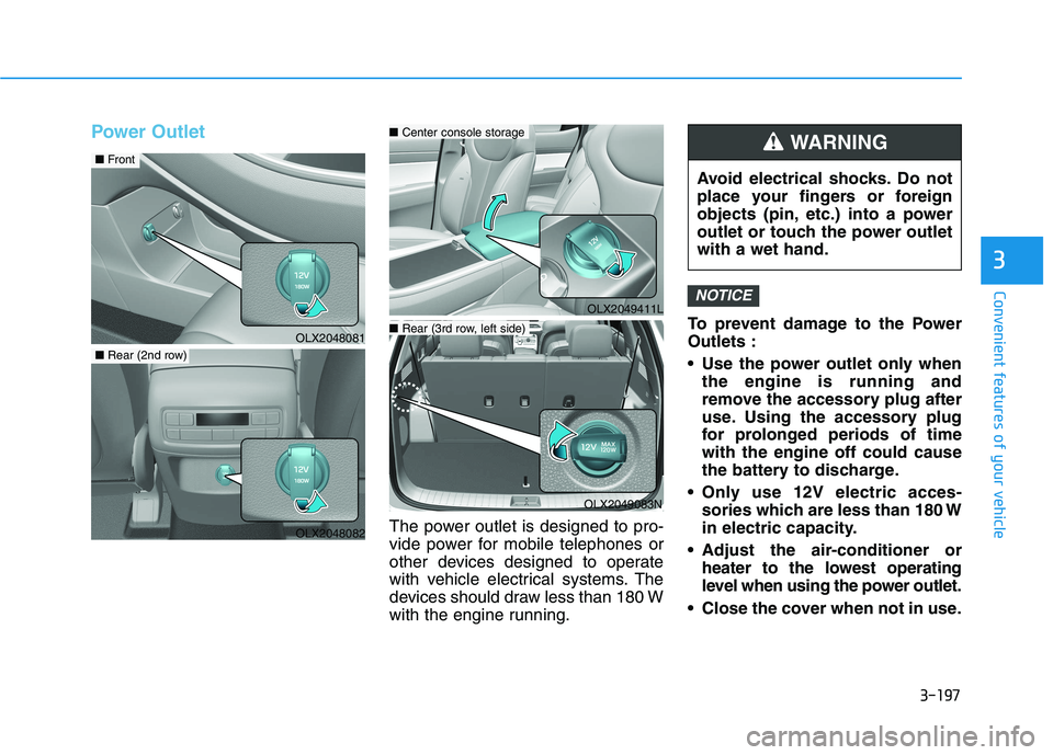 HYUNDAI PALISADE 2021  Owners Manual 3-197
Convenient features of your vehicle
3
Power Outlet
The power outlet is designed to pro-
vide power for mobile telephones or
other devices designed to operate
with vehicle electrical systems. The
