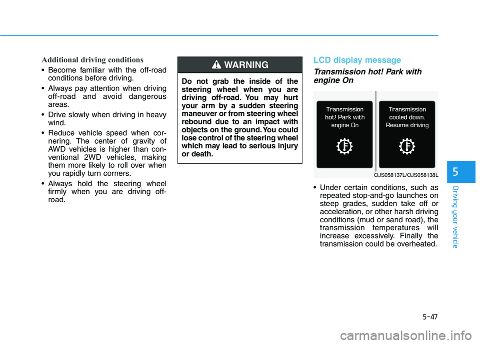HYUNDAI PALISADE 2021  Owners Manual 5-47
Driving your vehicle
5
Additional driving conditions
 Become familiar with the off-road
conditions before driving.
 Always pay attention when driving
off-road and avoid dangerous
areas.
 Drive sl