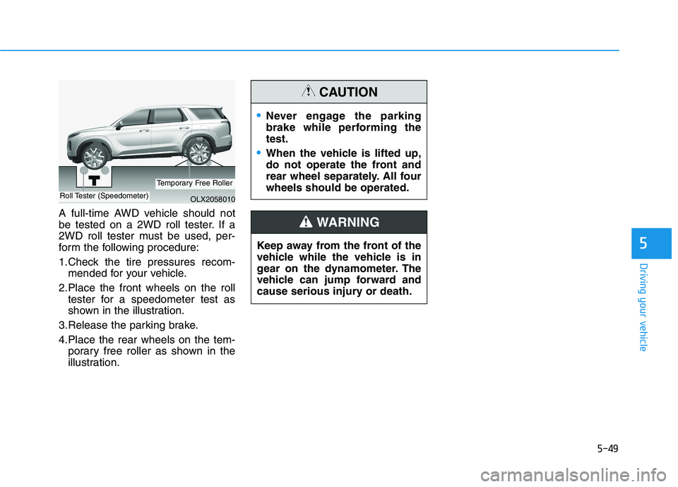 HYUNDAI PALISADE 2021  Owners Manual 5-49
Driving your vehicle
5
A full-time AWD vehicle should not
be tested on a 2WD roll tester. If a
2WD roll tester must be used, per-
form the following procedure:
1.Check the tire pressures recom-
m