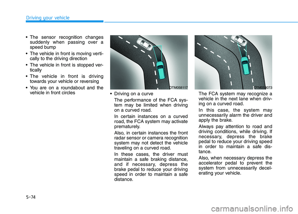 HYUNDAI PALISADE 2021  Owners Manual 5-74
Driving your vehicle
 The sensor recognition changes
suddenly when passing over a
speed bump
 The vehicle in front is moving verti-
cally to the driving direction  
 The vehicle in front is stopp