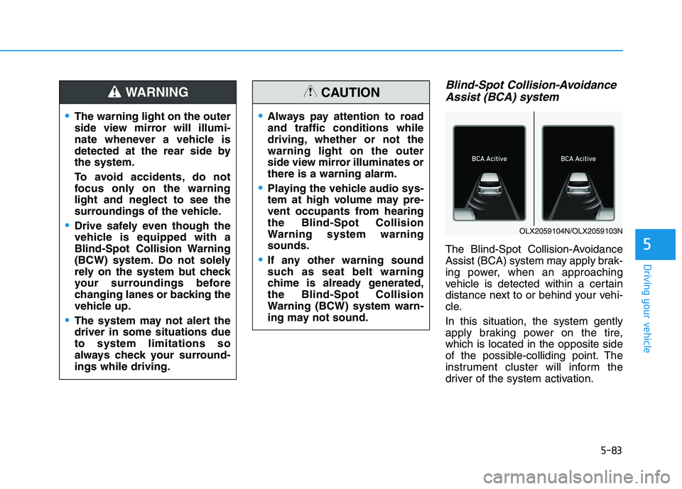 HYUNDAI PALISADE 2021  Owners Manual 5-83
Driving your vehicle
5
Blind-Spot Collision-Avoidance
Assist (BCA) system
The Blind-Spot Collision-Avoidance
Assist (BCA) system may apply brak-
ing power, when an approaching
vehicle is detected