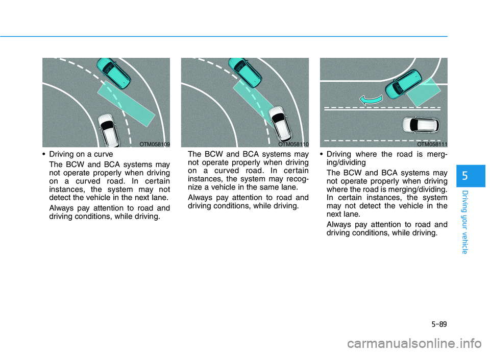 HYUNDAI PALISADE 2021  Owners Manual 5-89
Driving your vehicle
5
 Driving on a curve
The BCW and BCA systems may
not operate properly when driving
on a curved road. In certain
instances, the system may not
detect the vehicle in the next 