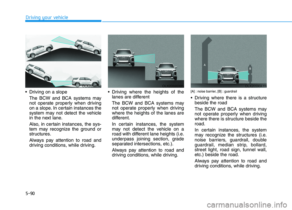 HYUNDAI PALISADE 2021  Owners Manual 5-90
Driving your vehicle
 Driving on a slope
The BCW and BCA systems may
not operate properly when driving
on a slope. In certain instances the
system may not detect the vehicle
in the next lane.
Als