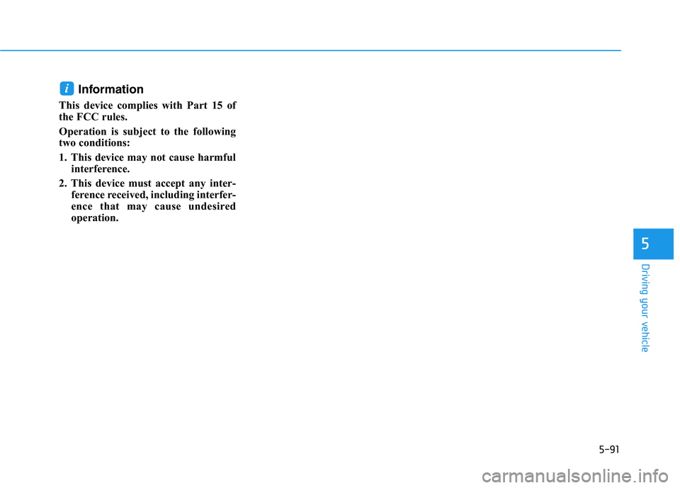 HYUNDAI PALISADE 2021  Owners Manual 5-91
Driving your vehicle
5
Information
This device complies with Part 15 of
the FCC rules. 
Operation is subject to the following
two conditions:
1. This device may not cause harmful
interference.
2.