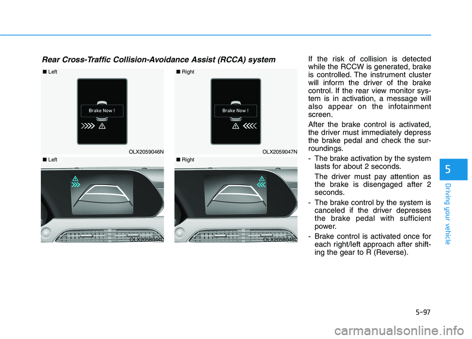 HYUNDAI PALISADE 2021  Owners Manual 5-97
Driving your vehicle
5
If the risk of collision is detected
while the RCCW is generated, brake
is controlled. The instrument cluster
will inform the driver of the brake
control. If the rear view 