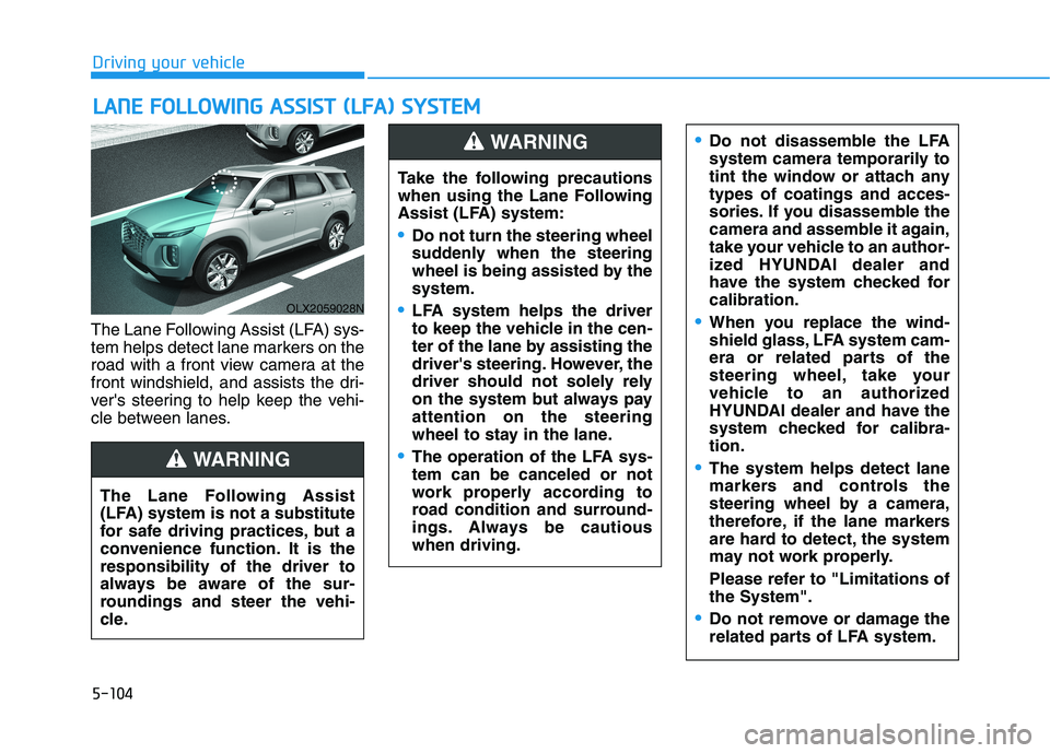 HYUNDAI PALISADE 2021  Owners Manual 5-104
Driving your vehicle
The Lane Following Assist (LFA) sys-
tem helps detect lane markers on the
road with a front view camera at the
front windshield, and assists the dri-
vers steering to help 