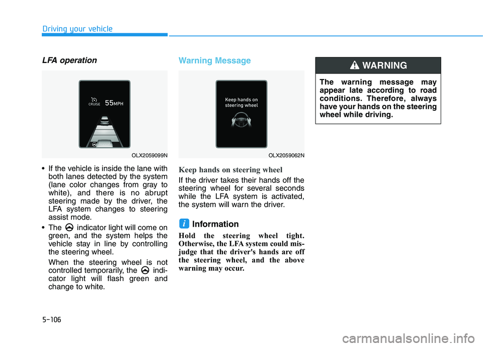 HYUNDAI PALISADE 2021  Owners Manual 5-106
Driving your vehicle
LFA operation
 If the vehicle is inside the lane with
both lanes detected by the system
(lane color changes from gray to
white), and there is no abrupt
steering made by the 