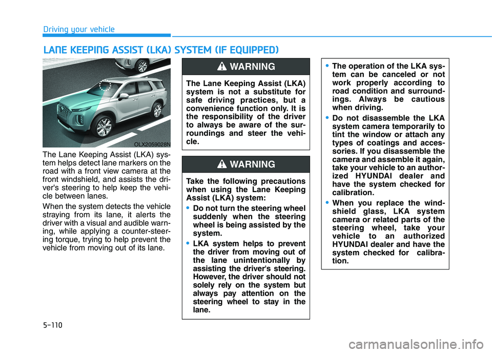 HYUNDAI PALISADE 2021  Owners Manual 5-110
Driving your vehicle
The Lane Keeping Assist (LKA) sys-
tem helps detect lane markers on the
road with a front view camera at the
front windshield, and assists the dri-
vers steering to help ke