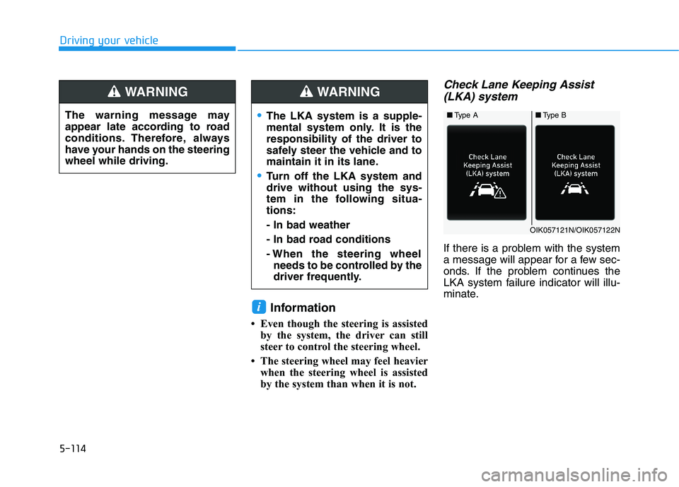 HYUNDAI PALISADE 2021  Owners Manual 5-114
Driving your vehicle
Information
• Even though the steering is assisted
by the system, the driver can still
steer to control the steering wheel. 
• The steering wheel may feel heavier
when t