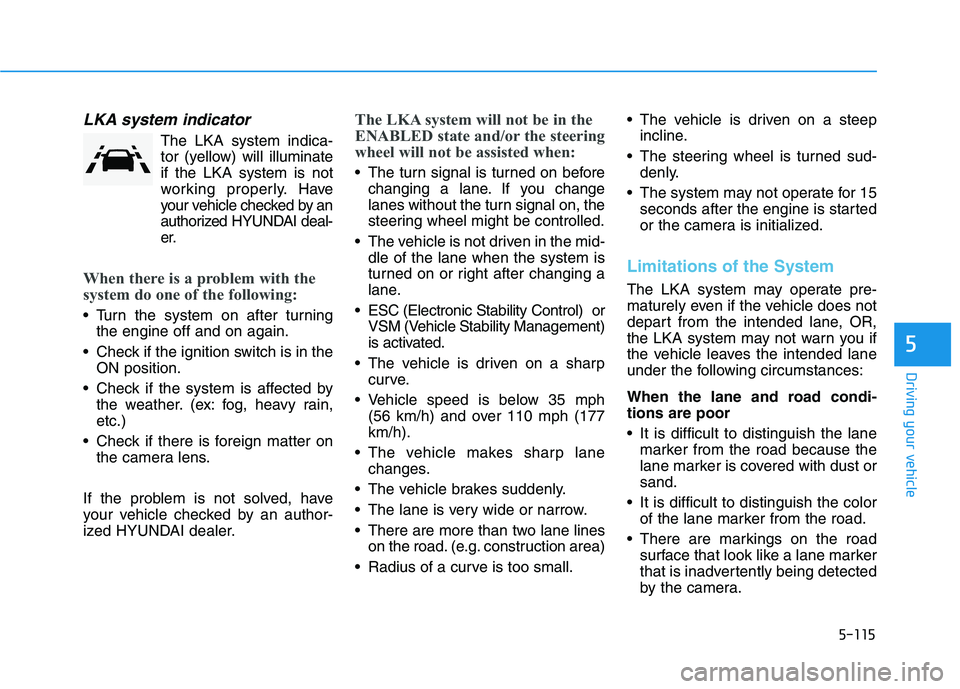 HYUNDAI PALISADE 2021  Owners Manual 5-115
Driving your vehicle
5
LKA system indicator
The LKA system indica-
tor (yellow) will illuminate
if the LKA system is not
working properly. Have
your vehicle checked by an
authorized HYUNDAI deal