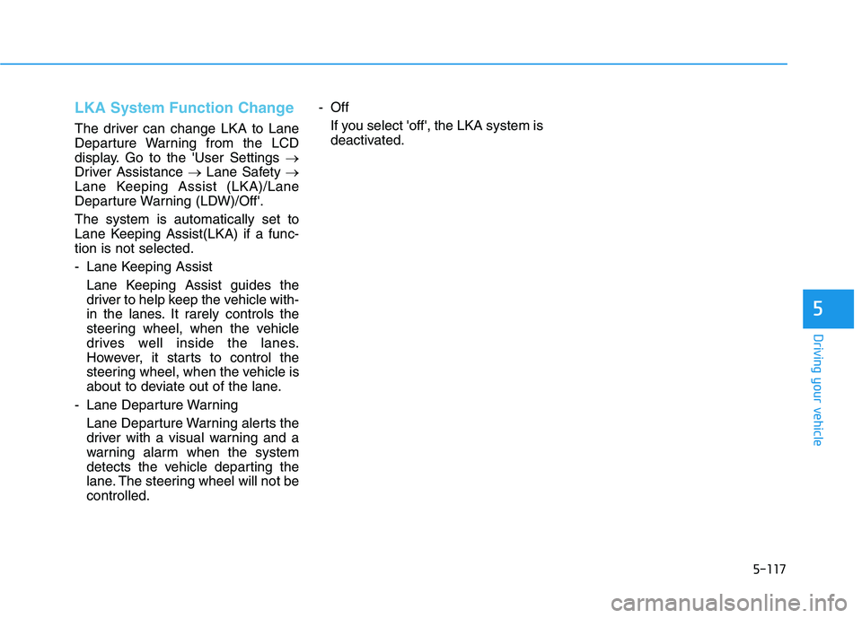 HYUNDAI PALISADE 2021  Owners Manual 5-117
Driving your vehicle
5
LKA System Function Change 
The driver can change LKA to Lane
Departure Warning from the LCD
display. Go to the User Settings →
Driver Assistance →Lane Safety →
Lan