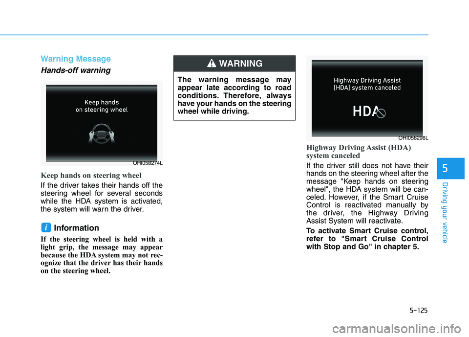 HYUNDAI PALISADE 2021  Owners Manual 5-125
Driving your vehicle
5
Warning Message
Hands-off warning
Keep hands on steering wheel
If the driver takes their hands off the
steering wheel for several seconds
while the HDA system is activated