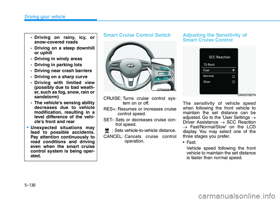 HYUNDAI PALISADE 2021  Owners Manual 5-130
Driving your vehicle
Smart Cruise Control Switch
CRUISE: Turns cruise control sys-
tem on or off.
RES+: Resumes or increases cruise
control speed.
SET-: Sets or decreases cruise con-
trol speed.