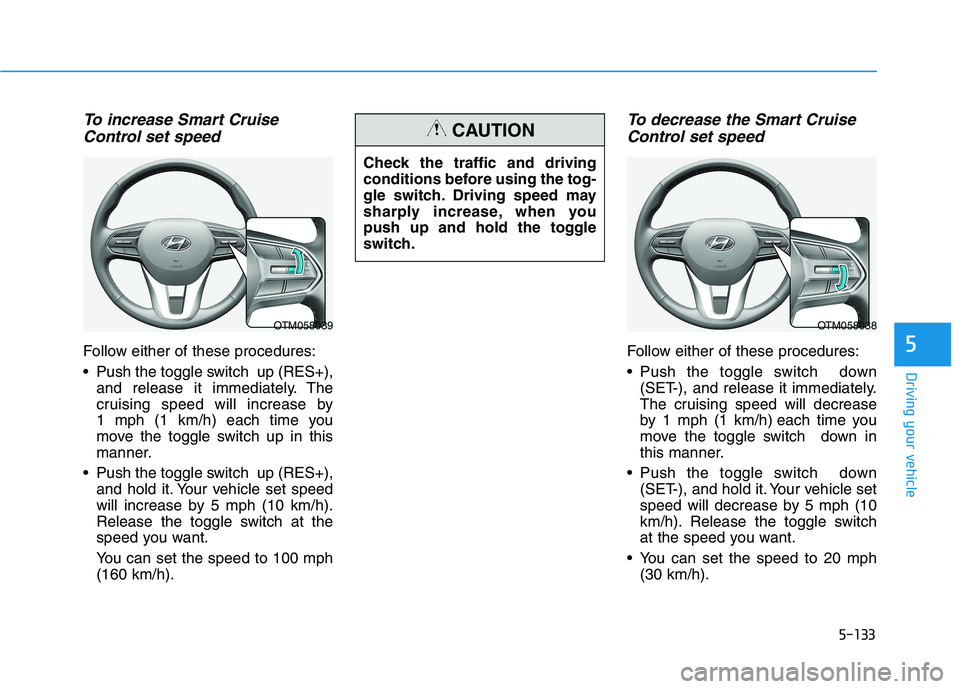 HYUNDAI PALISADE 2021  Owners Manual 5-133
Driving your vehicle
5
To increase Smart Cruise
Control set speed
Follow either of these procedures:
 Push the toggle switch  up (RES+),
and release it immediately. The
cruising speed will incre