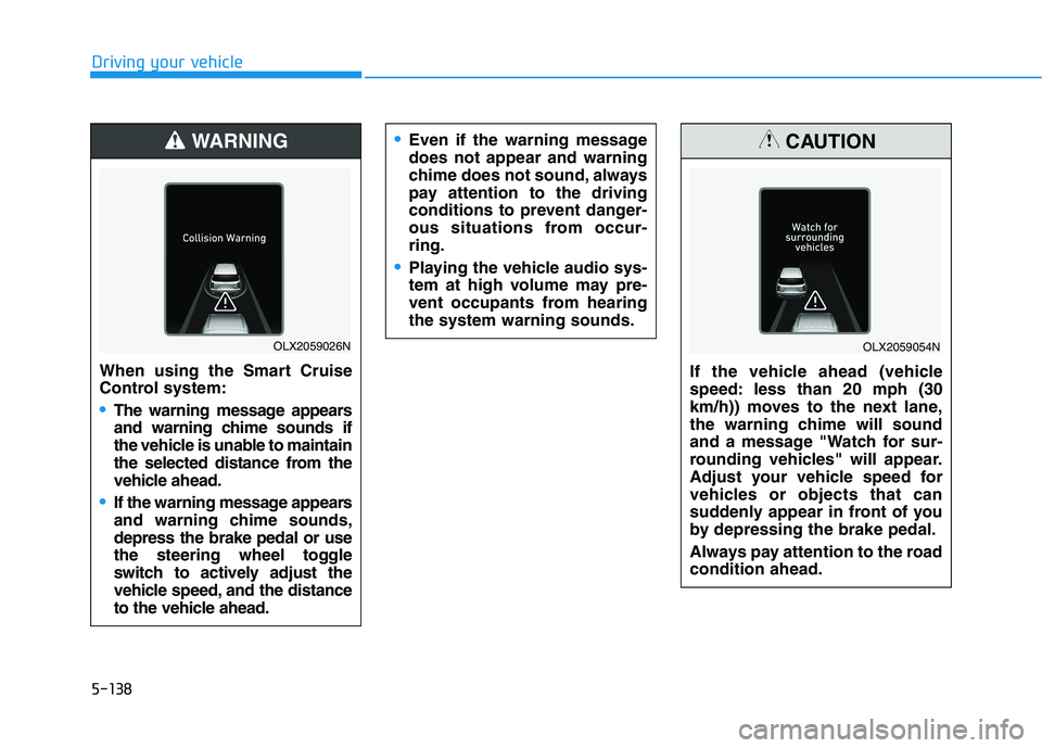 HYUNDAI PALISADE 2021  Owners Manual 5-138
Driving your vehicle
When using the Smart Cruise
Control system:
The warning message appears
and warning chime sounds if
the vehicle is unable to maintain
the selected distance from the
vehicle 