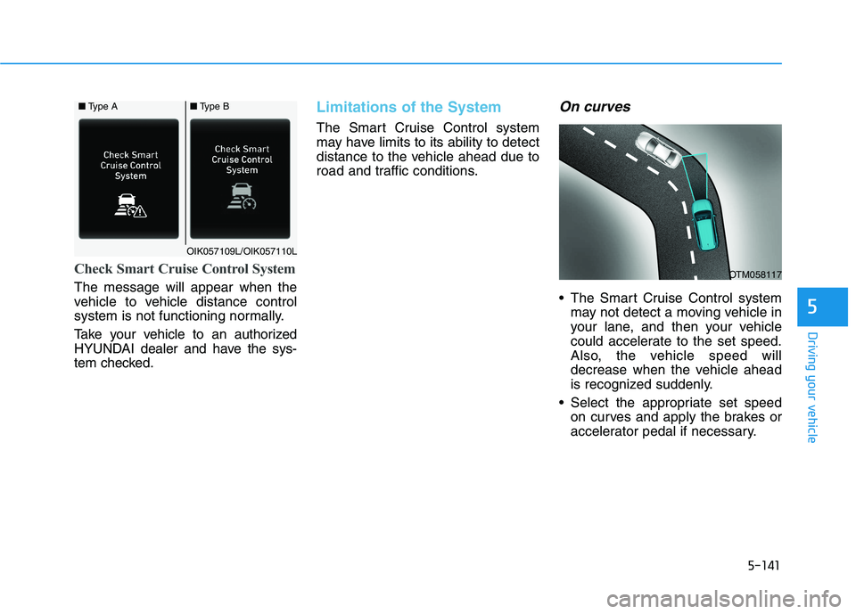 HYUNDAI PALISADE 2021  Owners Manual 5-141
Driving your vehicle
5
Check Smart Cruise Control System
The message will appear when the
vehicle to vehicle distance control
system is not functioning normally.
Take your vehicle to an authoriz