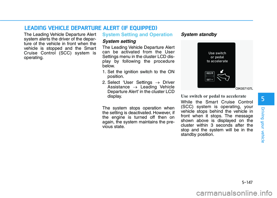 HYUNDAI PALISADE 2021  Owners Manual 5-147
Driving your vehicle
5
The Leading Vehicle Departure Alert
system alerts the driver of the depar-
ture of the vehicle in front when the
vehicle is stopped and the Smart
Cruise Control (SCC) syst