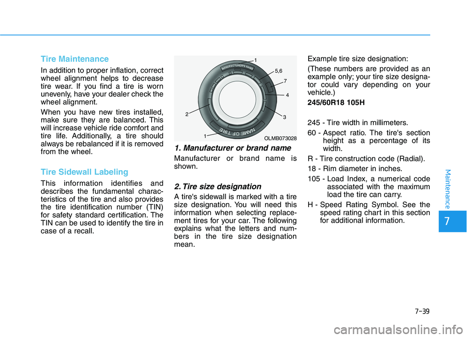 HYUNDAI PALISADE 2021  Owners Manual 7-39
7
Maintenance
Tire Maintenance
In addition to proper inflation, correct
wheel alignment helps to decrease
tire wear. If you find a tire is worn
unevenly, have your dealer check the
wheel alignmen