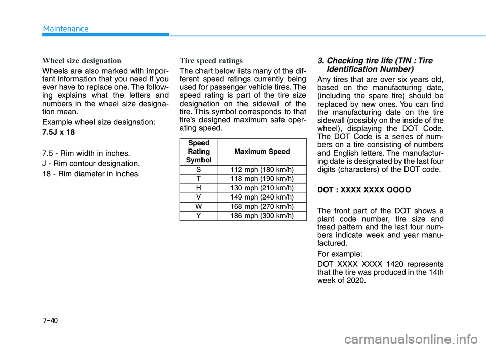 HYUNDAI PALISADE 2021  Owners Manual 7-40
Maintenance
Wheel size designation 
Wheels are also marked with impor-
tant information that you need if you
ever have to replace one. The follow-
ing explains what the letters and
numbers in the