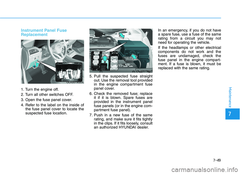 HYUNDAI PALISADE 2021  Owners Manual 7-49
7
Maintenance
Instrument Panel Fuse
Replacement  
1. Turn the engine off.
2. Turn all other switches OFF.
3. Open the fuse panel cover.
4. Refer to the label on the inside of
the fuse panel cover