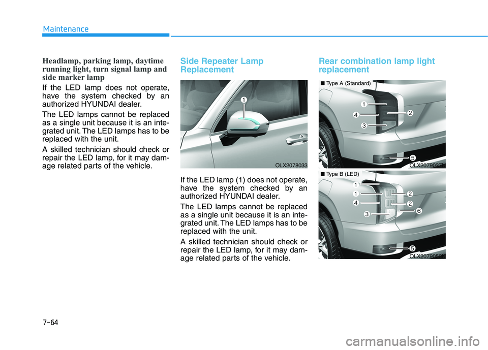 HYUNDAI PALISADE 2021  Owners Manual 7-64
Maintenance
Headlamp, parking lamp, daytime
running light, turn signal lamp and
side marker lamp
If the LED lamp does not operate,
have the system checked by an
authorized HYUNDAI dealer.
The LED