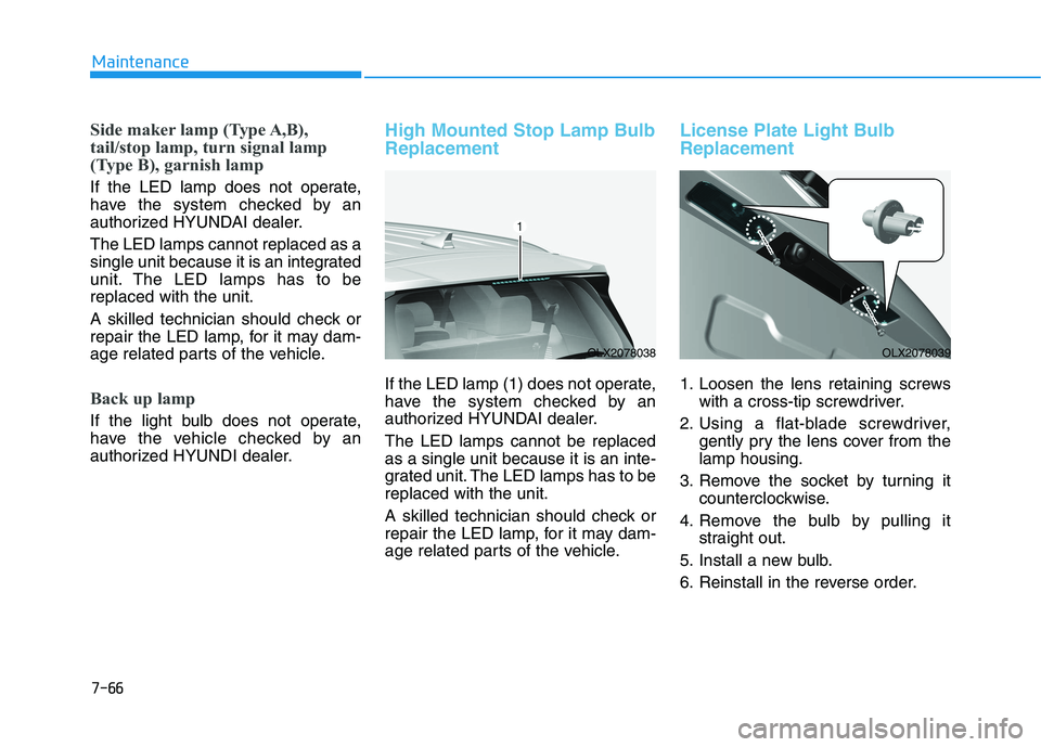 HYUNDAI PALISADE 2021  Owners Manual 7-66
Maintenance
Side maker lamp (Type A,B),
tail/stop lamp, turn signal lamp
(Type B), garnish lamp
If the LED lamp does not operate,
have the system checked by an
authorized HYUNDAI dealer.
The LED 