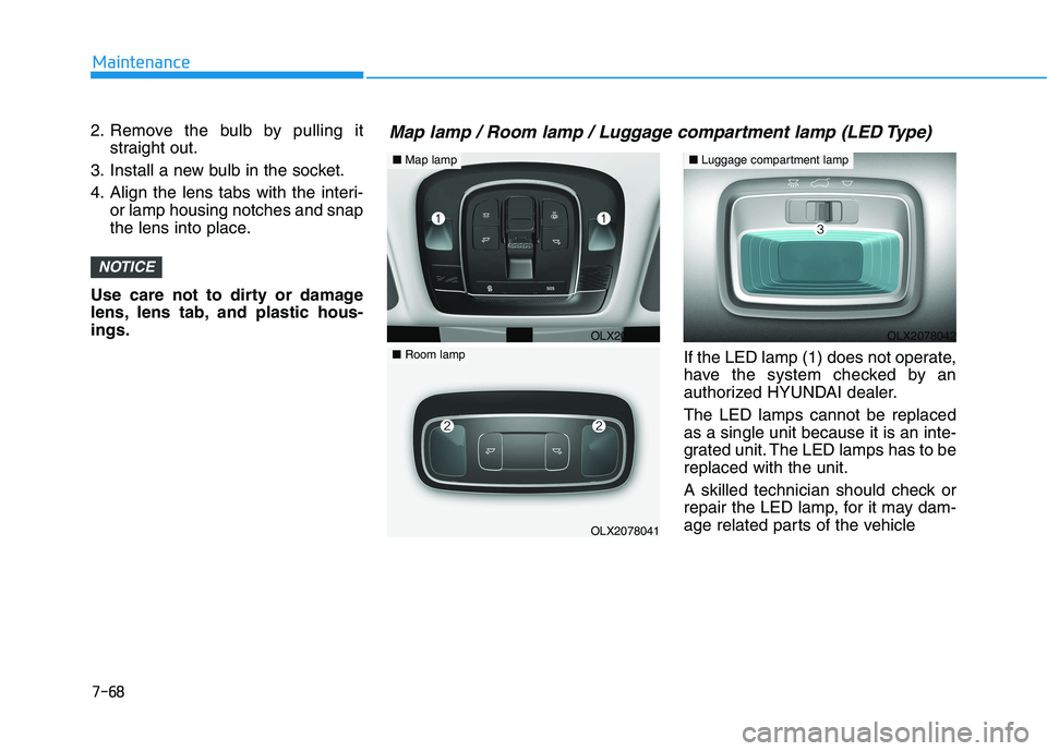 HYUNDAI PALISADE 2021  Owners Manual 7-68
Maintenance
2. Remove the bulb by pulling it
straight out.
3. Install a new bulb in the socket.
4. Align the lens tabs with the interi-
or lamp housing notches and snap
the lens into place.
Use c