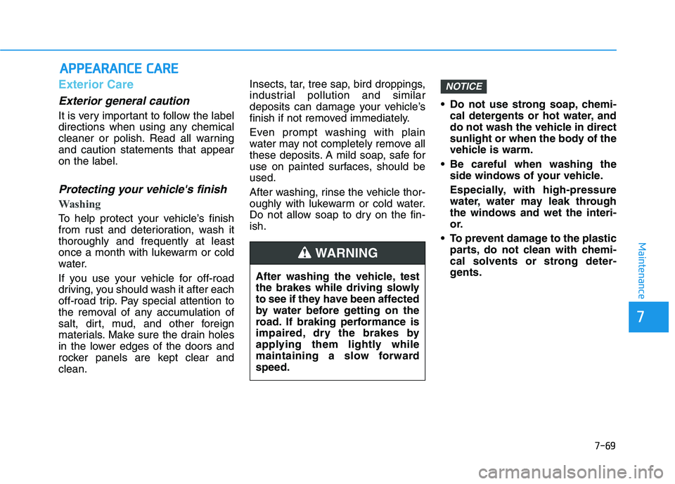 HYUNDAI PALISADE 2021  Owners Manual 7-69
7
Maintenance
A AP
PP
PE
EA
AR
RA
AN
NC
CE
E 
 C
CA
AR
RE
E
Exterior Care
Exterior general caution 
It is very important to follow the label
directions when using any chemical
cleaner or polish. 