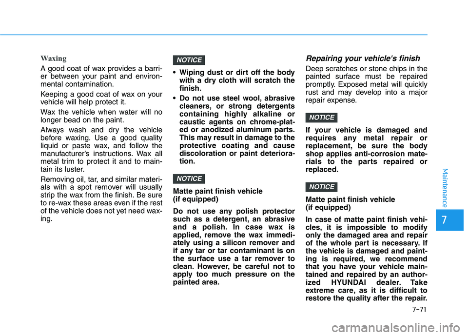 HYUNDAI PALISADE 2021  Owners Manual 7-71
7
Maintenance
Waxing
A good coat of wax provides a barri-
er between your paint and environ-
mental contamination.
Keeping a good coat of wax on your
vehicle will help protect it.
Wax the vehicle