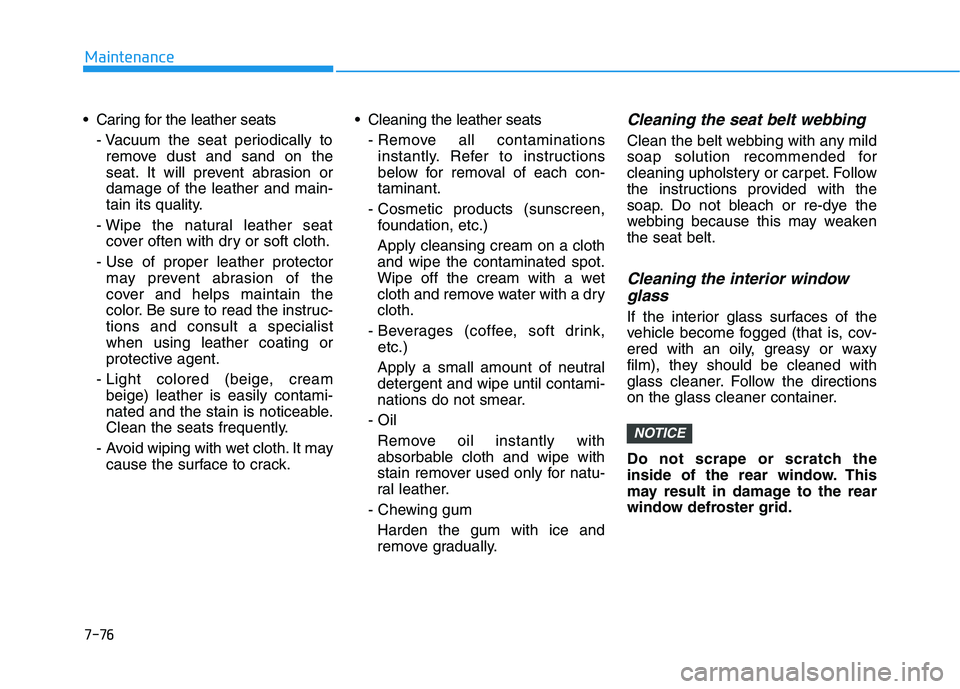 HYUNDAI PALISADE 2021  Owners Manual 7-76
Maintenance
 Caring for the leather seats
- Vacuum the seat periodically to
remove dust and sand on the
seat. It will prevent abrasion or
damage of the leather and main-
tain its quality.
- Wipe 