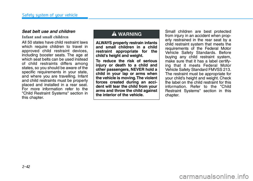 HYUNDAI PALISADE 2021  Owners Manual 2-42
Safety system of your vehicle
Seat belt use and children 
Infant and small children 
All 50 states have child restraint laws
which require children to travel in
approved child restraint devices,
