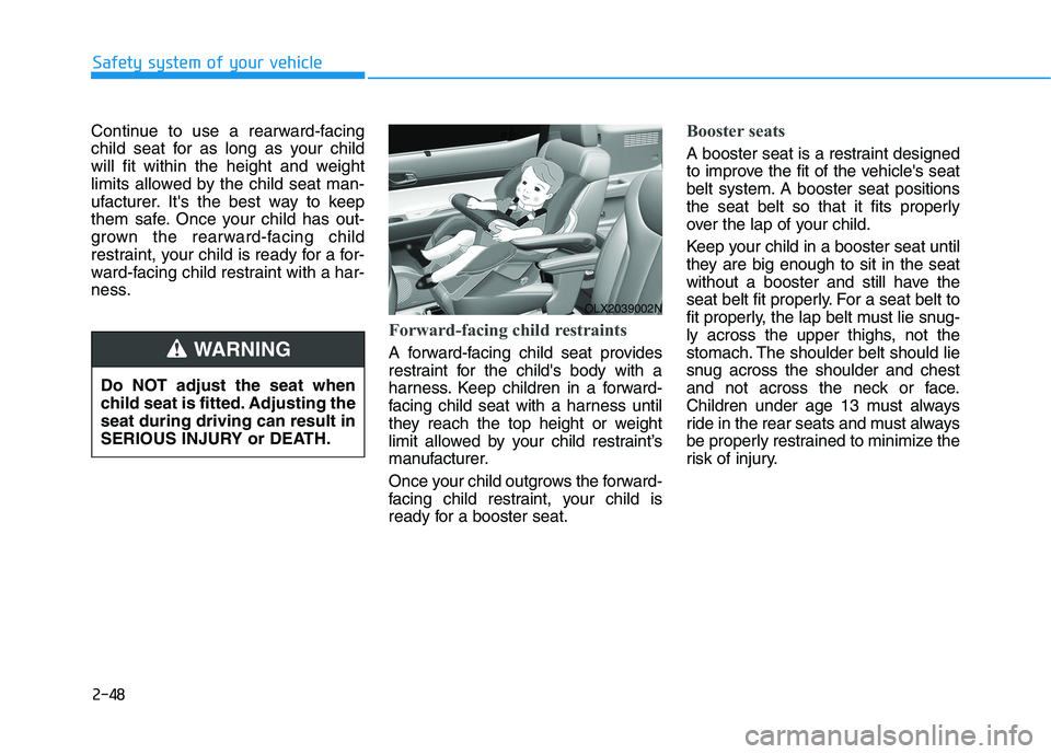 HYUNDAI PALISADE 2021  Owners Manual 2-48
Safety system of your vehicle
Continue to use a rearward-facing
child seat for as long as your child
will fit within the height and weight
limits allowed by the child seat man-
ufacturer. Its th