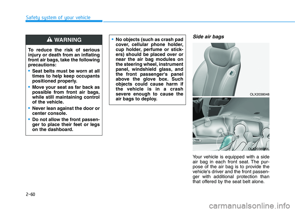 HYUNDAI PALISADE 2021  Owners Manual 2-60
Safety system of your vehicle
Side air bags 
Your vehicle is equipped with a side
air bag in each front seat. The pur-
pose of the air bag is to provide the
vehicles driver and the front passen-