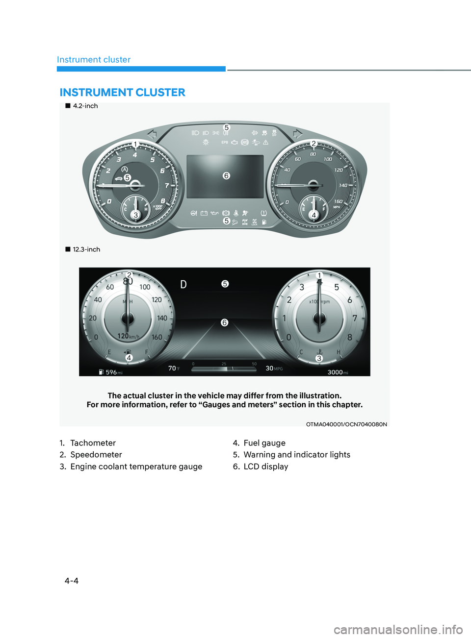 HYUNDAI SANTA FE 2021  Owners Manual 4-4
Instrument cluster
„„4.2-inch
„„12.3-inch
The actual cluster in the vehicle may differ from the illustration.
For more information, refer to “Gauges and meters” section in 