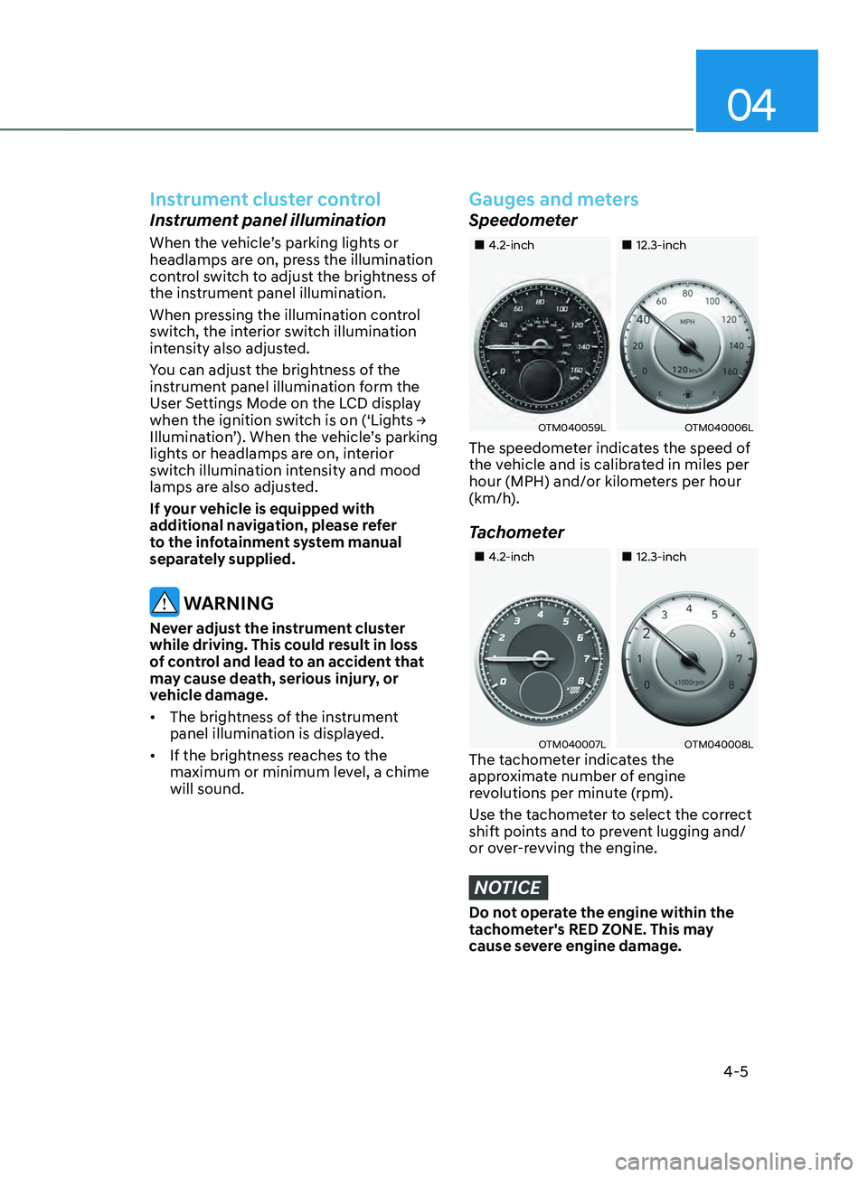 HYUNDAI SANTA FE 2021  Owners Manual 04
4-5
Instrument cluster control
Instrument panel illumination
When the vehicle’s parking lights or 
headlamps are on, press the illumination 
control switch to adjust the brightness of 
the instru