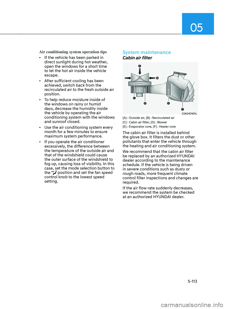 HYUNDAI SANTA FE 2021  Owners Manual 05
5-113
Air conditioning system operation tips
•	If the vehicle has been parked in 
direct sunlight during hot weather, 
open the windows for a short time 
to let the hot air inside the vehicle 
es
