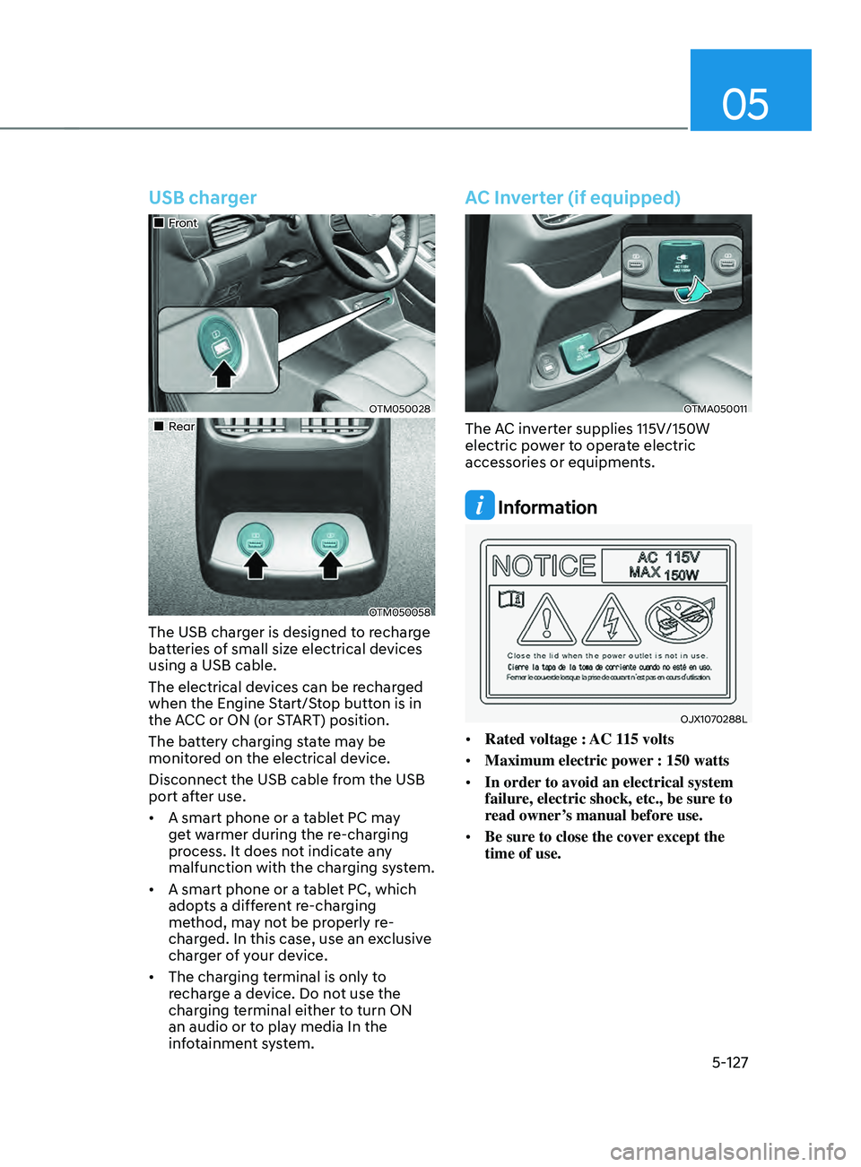 HYUNDAI SANTA FE 2021  Owners Manual 05
5-127
USB charger
„„Front
OTM050028
„„Rear
OTM050058
The USB charger is designed to recharge 
batteries of small size electrical devices 
using a USB cable.
The electrical devic
