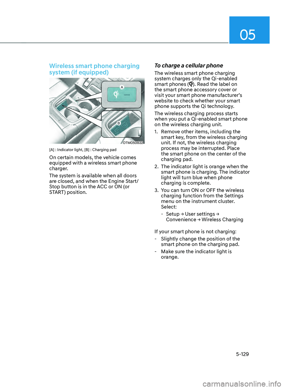 HYUNDAI SANTA FE 2021  Owners Manual 05
5-129
Wireless smart phone charging 
system (if equipped)
OTM050022
[A] : Indicator light, [B] : Charging pad
On certain models, the vehicle comes 
equipped with a wireless smart phone 
charger.
Th